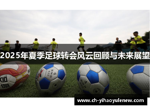 2025年夏季足球转会风云回顾与未来展望